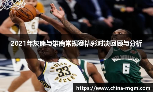 2021年灰熊与雄鹿常规赛精彩对决回顾与分析